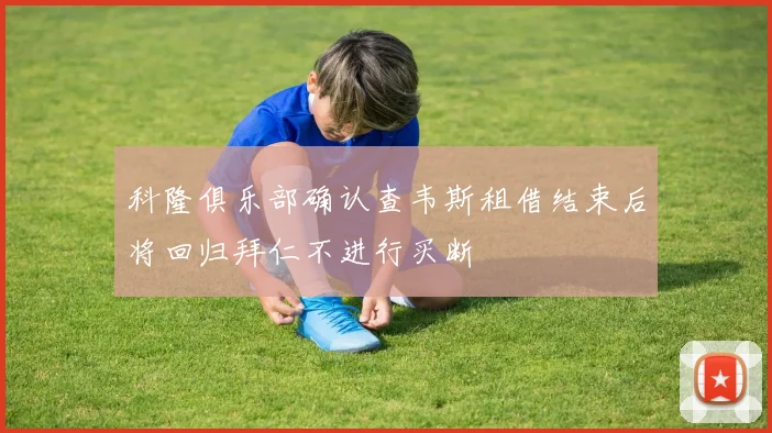 科隆俱乐部确认查韦斯租借结束后将回归拜仁不进行买断