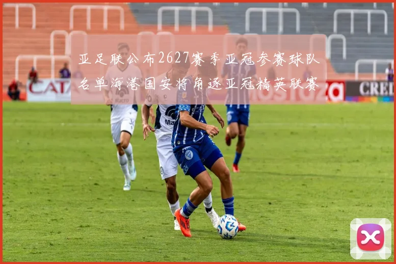 亚足联公布2627赛季亚冠参赛球队名单海港国安将角逐亚冠精英联赛