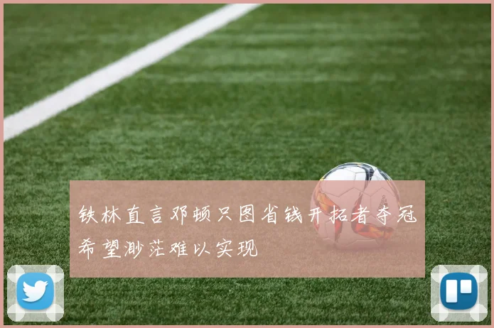 铁林直言邓顿只图省钱开拓者夺冠希望渺茫难以实现