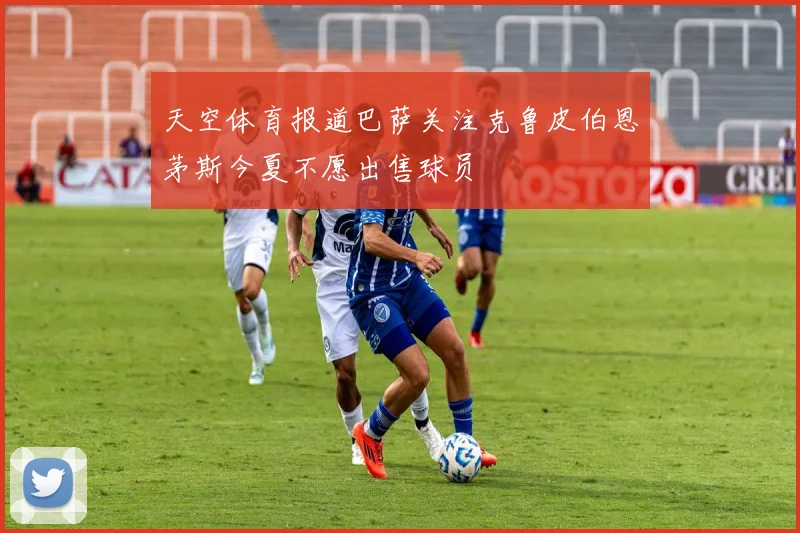 天空体育报道巴萨关注克鲁皮伯恩茅斯今夏不愿出售球员