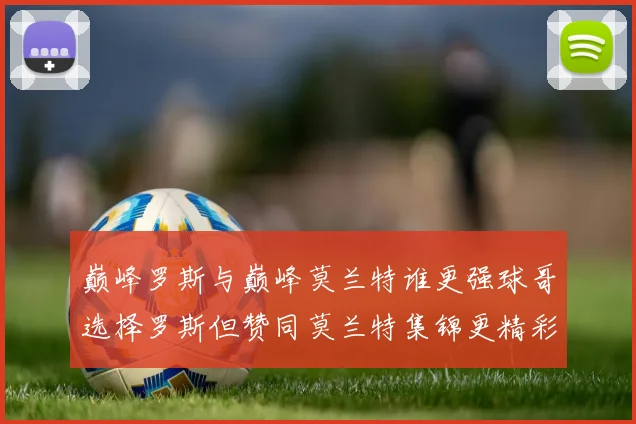 巅峰罗斯与巅峰莫兰特谁更强球哥选择罗斯但赞同莫兰特集锦更精彩