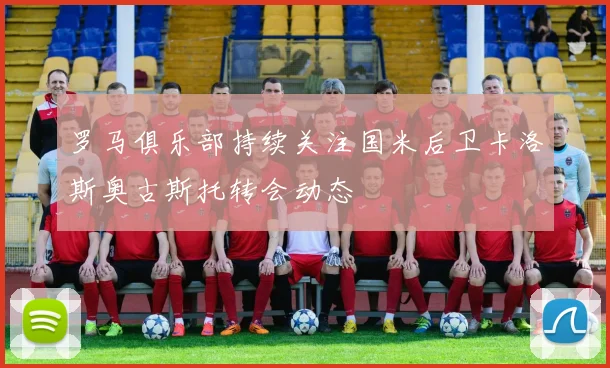 罗马俱乐部持续关注国米后卫卡洛斯奥古斯托转会动态