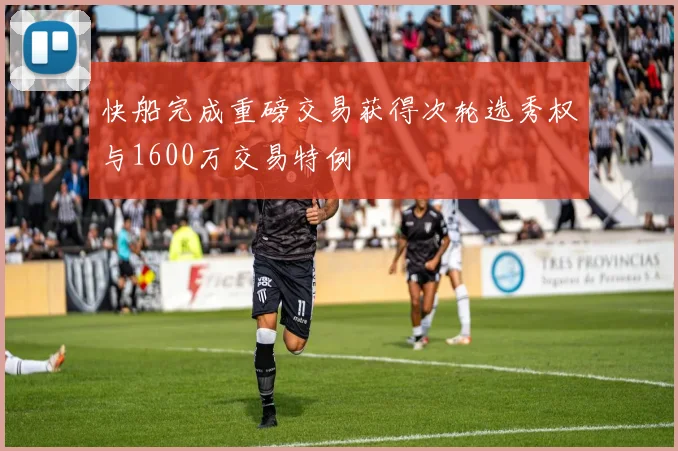 快船完成重磅交易获得次轮选秀权与1600万交易特例