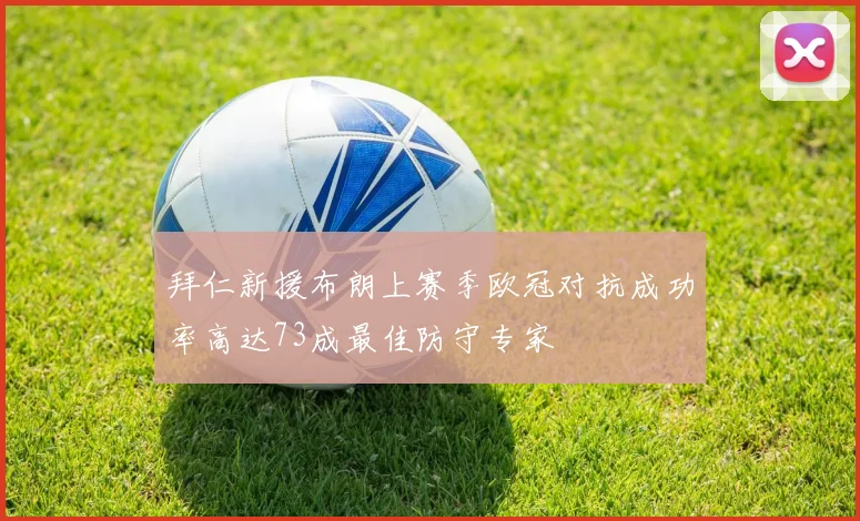 拜仁新援布朗上赛季欧冠对抗成功率高达73成最佳防守专家