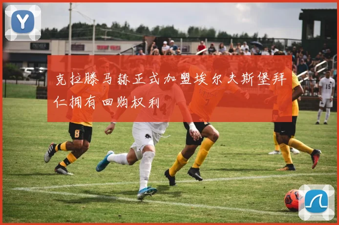 克拉滕马赫正式加盟埃尔夫斯堡拜仁拥有回购权利