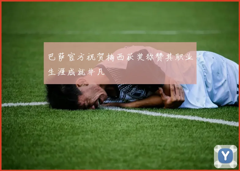巴萨官方祝贺梅西获奖称赞其职业生涯成就非凡