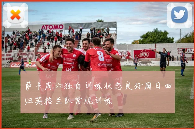 萨卡周六独自训练状态良好周日回归英格兰队常规训练