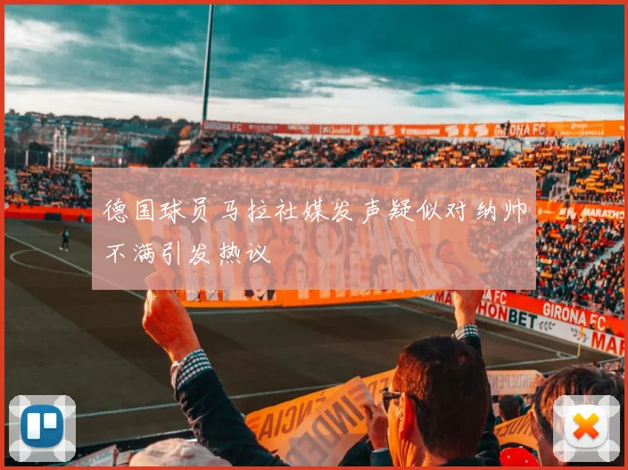 德国球员马拉社媒发声疑似对纳帅不满引发热议